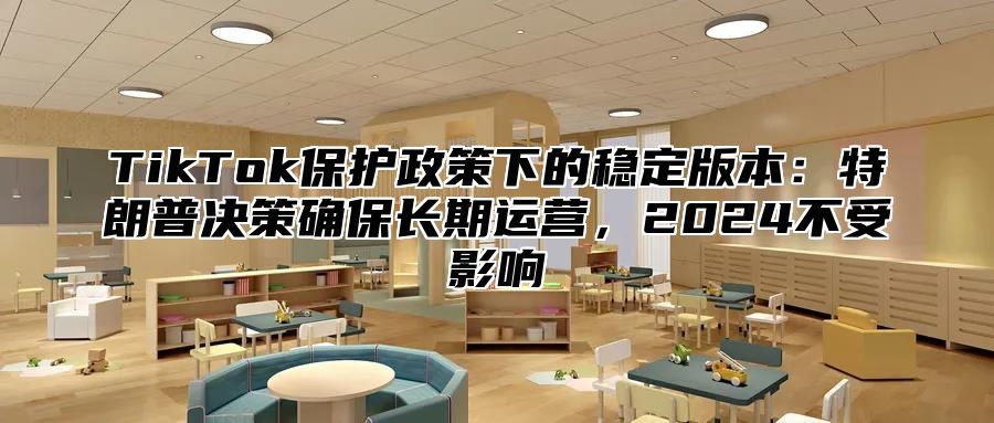 TikTok保护政策下的稳定版本：特朗普决策确保长期运营，2025不受影响