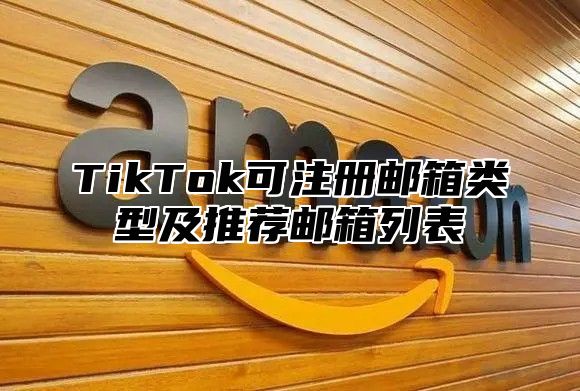 TikTok可注册邮箱类型及推荐邮箱列表