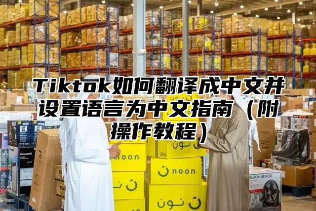Tiktok如何翻译成中文并设置语言为中文指南附操作教程