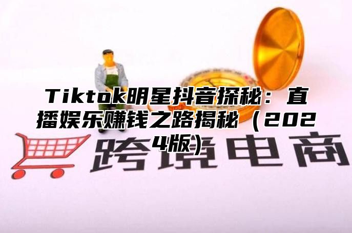 Tiktok明星抖音探秘：直播娱乐赚钱之路揭秘2025版