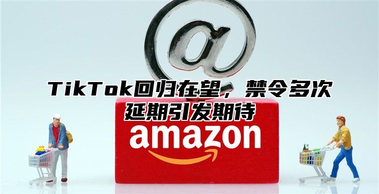 TikTok回归在望，禁令多次延期引发期待