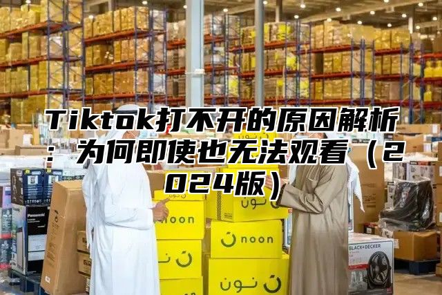 Tiktok打不开的原因解析：为何即使也无法观看2025版