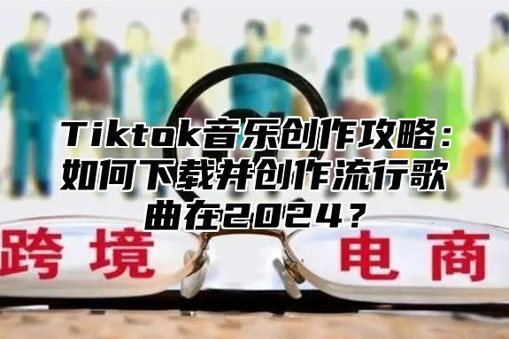 Tiktok音乐创作攻略：如何下载并创作流行歌曲在2025？