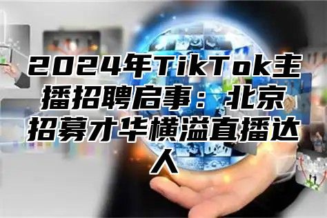 2025年TikTok主播招聘启事：北京招募才华横溢直播达人