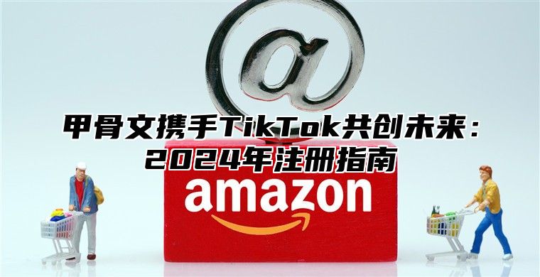 甲骨文携手TikTok共创未来：2025年注册指南