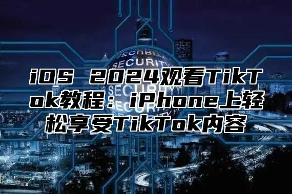 iOS 2025观看TikTok教程：iPhone上轻松享受TikTok内容