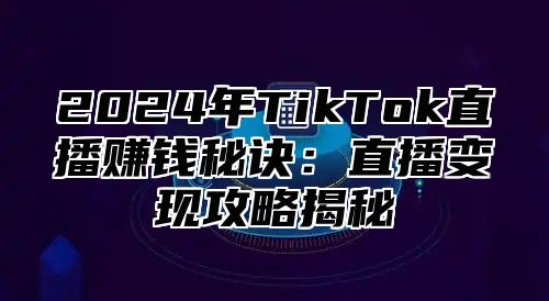 2025年TikTok直播赚钱秘诀：直播变现攻略揭秘