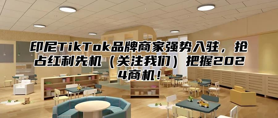 印尼TikTok品牌商家强势入驻，抢占红利先机关注我们把握2025商机！