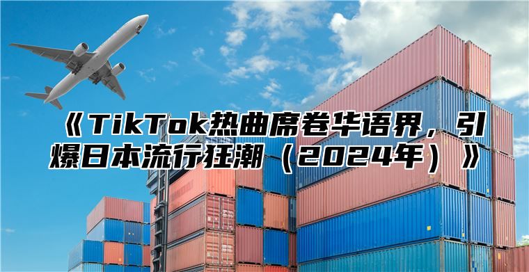 TikTok热曲席卷华语界，引爆日本流行狂潮2025年