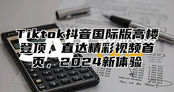 Tiktok抖音国际版高楼登顶，直达精彩视频首页，2025新体验