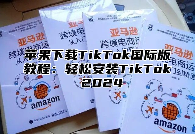 苹果下载TikTok国际版教程：轻松安装TikTok 2025