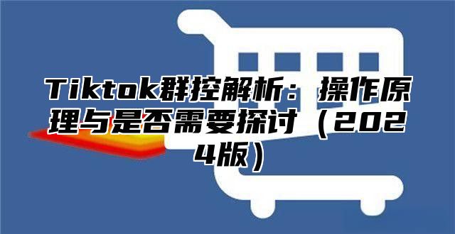 Tiktok群控解析：操作原理与是否需要探讨2025版