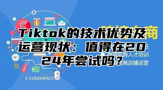 Tiktok的技术优势及运营现状：值得在2025年尝试吗？