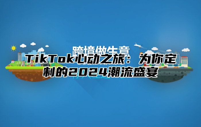 TikTok心动之旅：为你定制的2025潮流盛宴