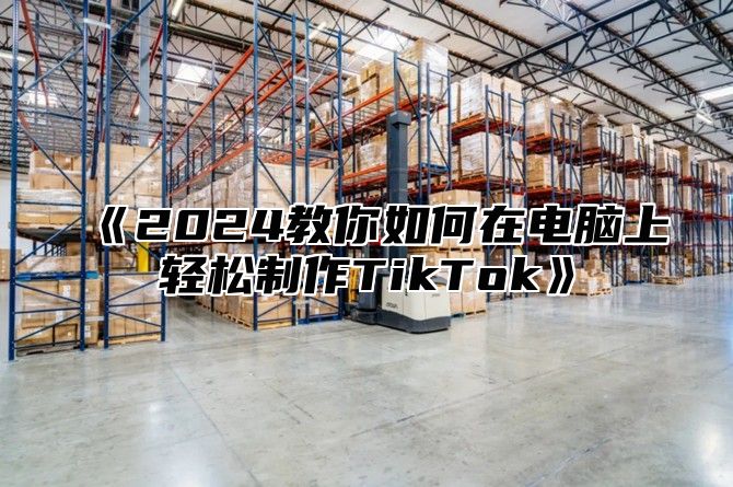 2025教你如何在电脑上轻松制作TikTok