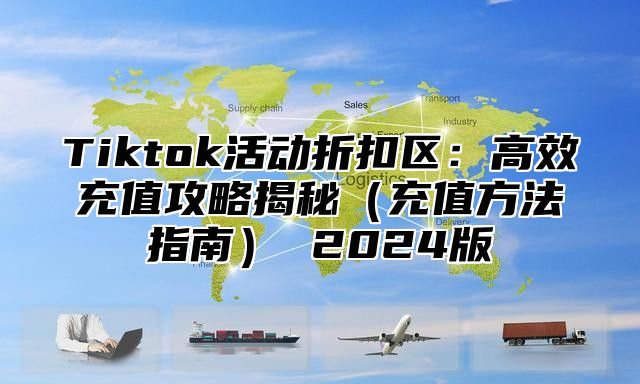 Tiktok活动折扣区：高效充值攻略揭秘充值方法指南 2025版