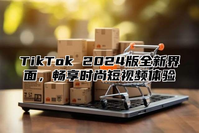 TikTok 2025版全新界面，畅享时尚短视频体验