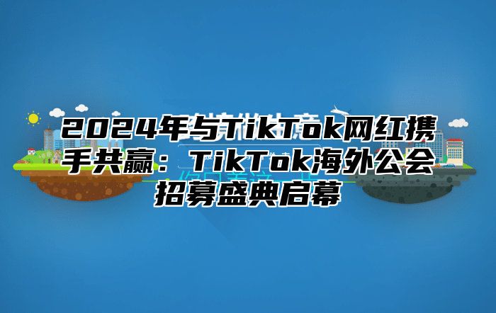 2025年与TikTok网红携手共赢：TikTok海外公会招募盛典启幕