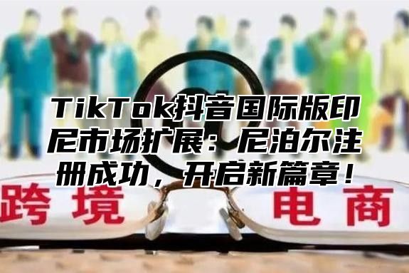 TikTok抖音国际版印尼市场扩展：尼泊尔注册成功，开启新篇章！