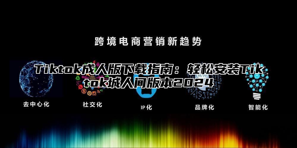 Tiktok成人版下载指南：轻松安装Tiktok城人间版本2025