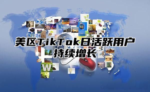 美区TikTok日活跃用户持续增长