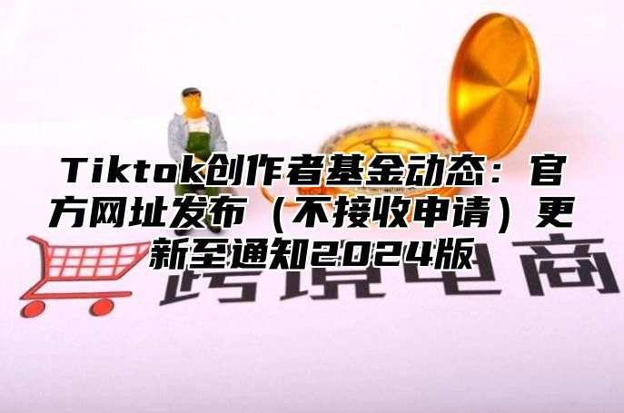 Tiktok创作者基金动态：官方网址发布不接收申请更新至通知2025版