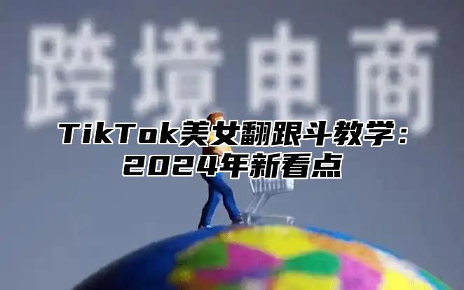 TikTok美女翻跟斗教学：2025年新看点