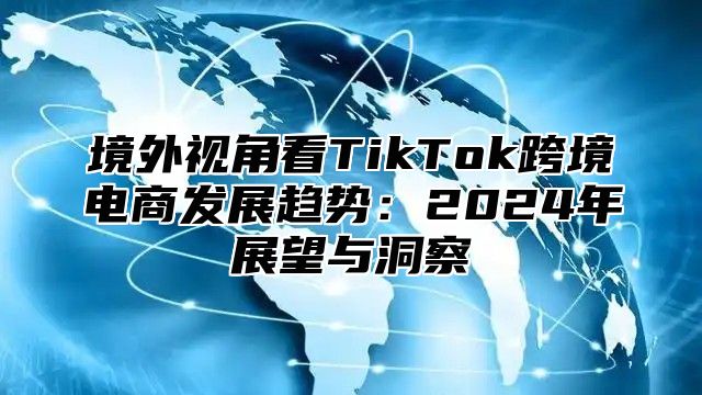 境外视角看TikTok跨境电商发展趋势：2025年展望与洞察