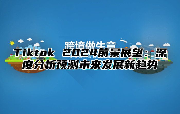 Tiktok 2025前景展望：深度分析预测未来发展新趋势