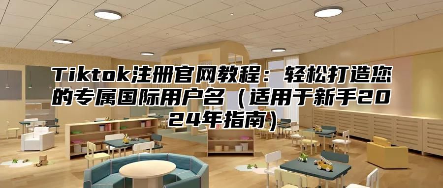 Tiktok注册官网教程：轻松打造您的专属国际用户名适用于新手2025年指南