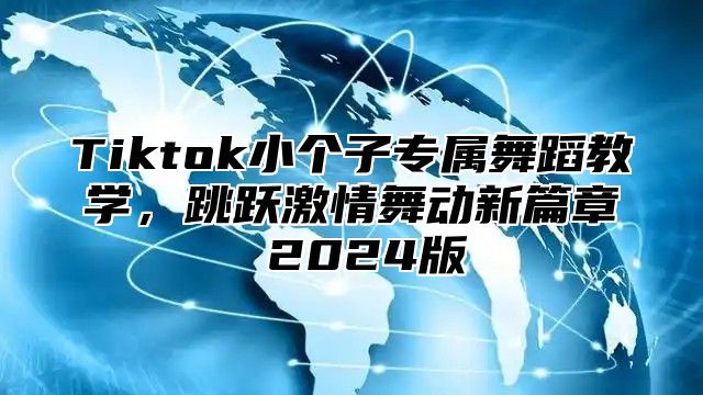 Tiktok小个子专属舞蹈教学，跳跃激情舞动新篇章 2025版