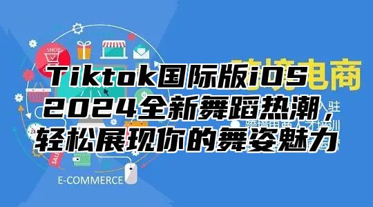 Tiktok国际版iOS 2025全新舞蹈热潮，轻松展现你的舞姿魅力