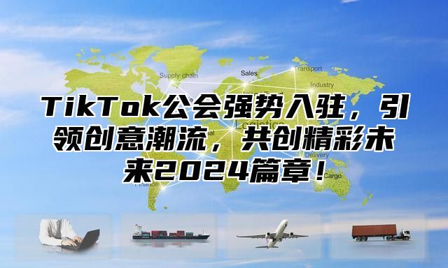 TikTok公会强势入驻，引领创意潮流，共创精彩未来2025篇章！