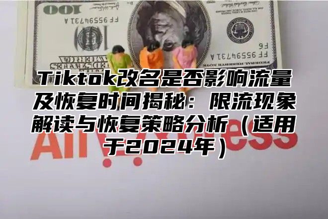Tiktok改名是否影响流量及恢复时间揭秘：限流现象解读与恢复策略分析适用于2025年