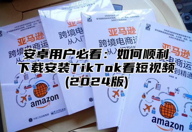 安卓用户必看：如何顺利下载安装TikTok看短视频(2025版)