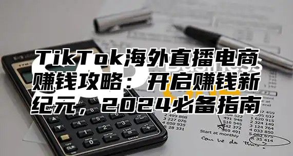 TikTok海外直播电商赚钱攻略：开启赚钱新纪元，2025必备指南