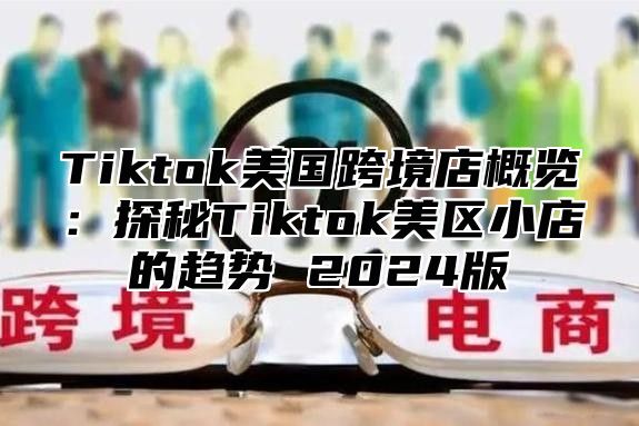 Tiktok美国跨境店概览：探秘Tiktok美区小店的趋势 2025版