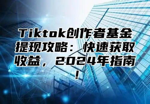 Tiktok创作者基金提现攻略：快速获取收益，2025年指南！