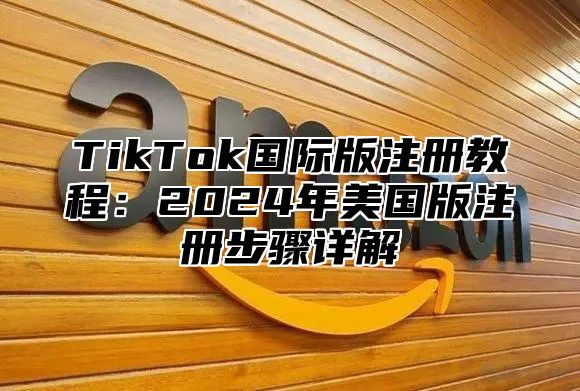 TikTok国际版注册教程：2025年美国版注册步骤详解