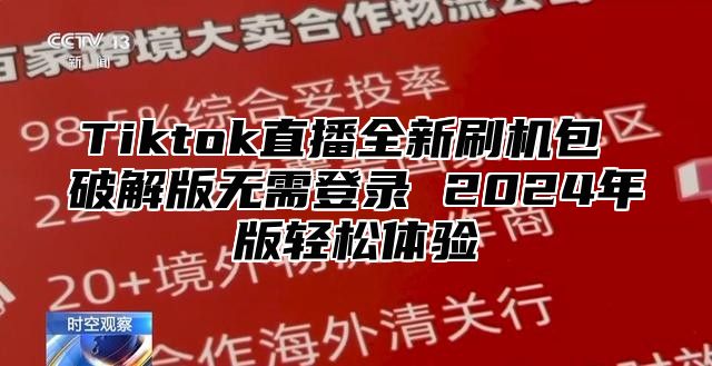 Tiktok直播全新刷机包 破解版无需登录 2025年版轻松体验
