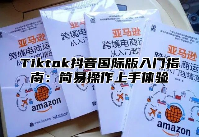 Tiktok抖音国际版入门指南：简易操作上手体验