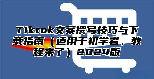 Tiktok文案撰写技巧与下载指南适用于初学者，教程来了2025版