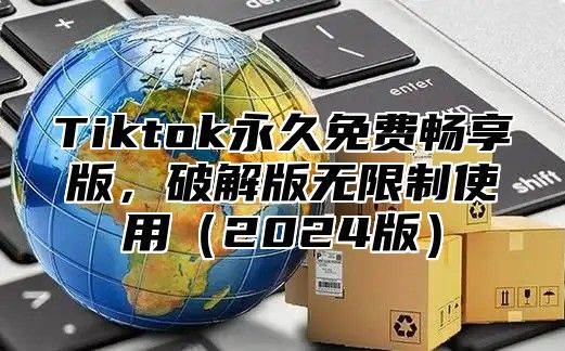 Tiktok永久免费畅享版，破解版无限制使用2025版