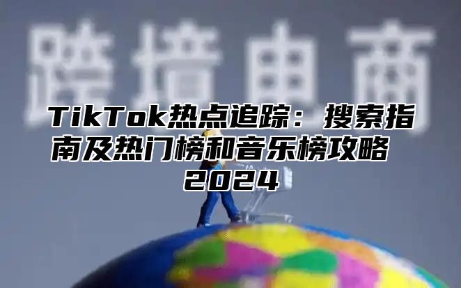 TikTok热点追踪：搜索指南及热门榜和音乐榜攻略 2025