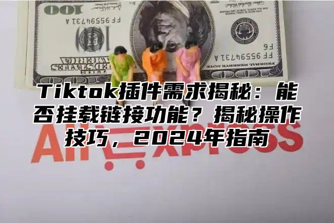 Tiktok插件需求揭秘：能否挂载链接功能？揭秘操作技巧，2025年指南