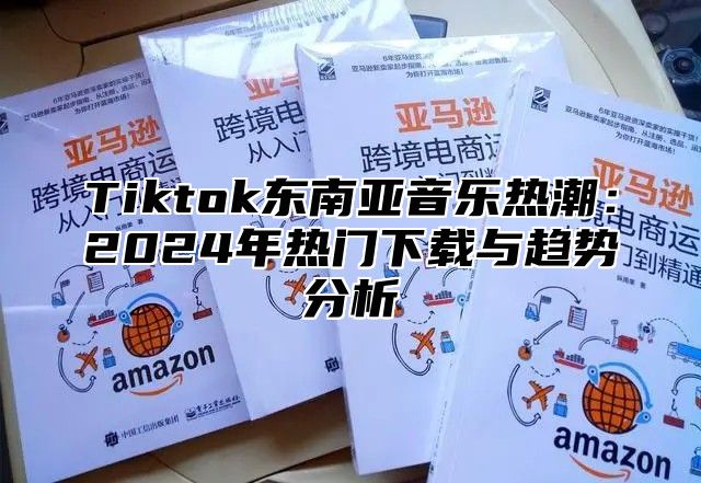 Tiktok东南亚音乐热潮：2025年热门下载与趋势分析