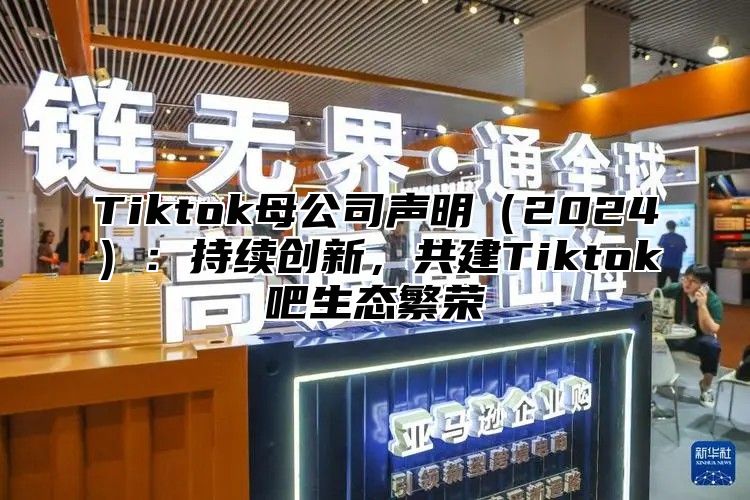 Tiktok母公司声明2025：持续创新，共建Tiktok吧生态繁荣