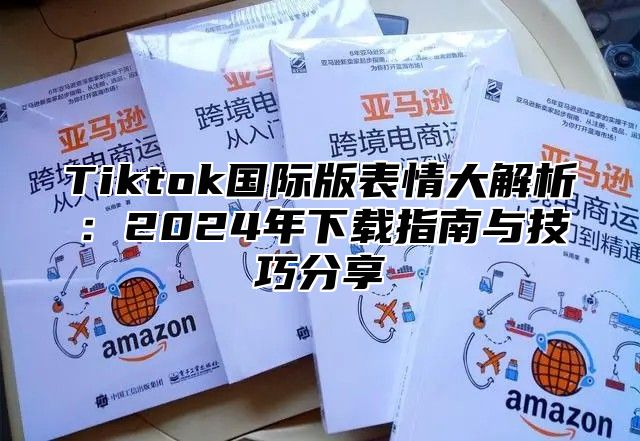 Tiktok国际版表情大解析：2025年下载指南与技巧分享
