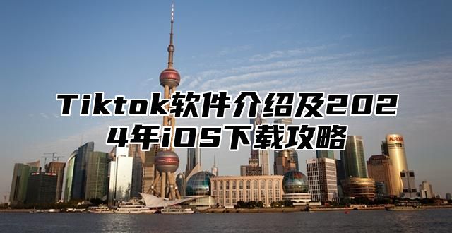 Tiktok软件介绍及2025年iOS下载攻略