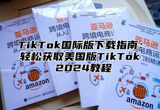 TikTok国际版下载指南：轻松获取美国版TikTok 2025教程